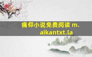 痛仰小说免费阅读 m.aikantxt.la